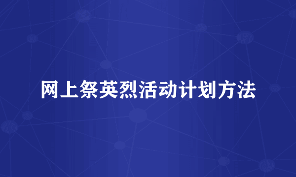 网上祭英烈活动计划方法