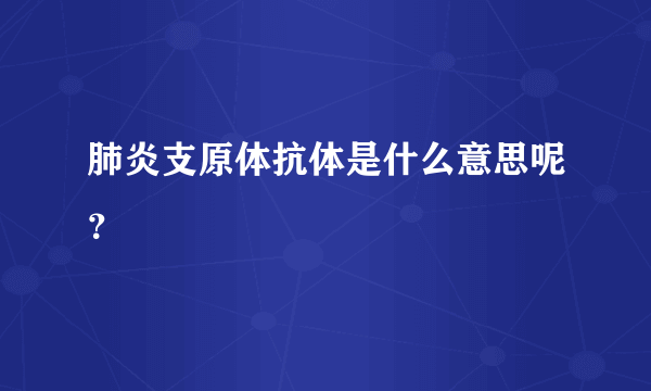 肺炎支原体抗体是什么意思呢？