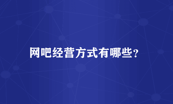 网吧经营方式有哪些？