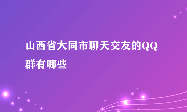 山西省大同市聊天交友的QQ群有哪些