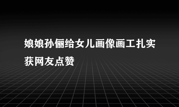 娘娘孙俪给女儿画像画工扎实获网友点赞