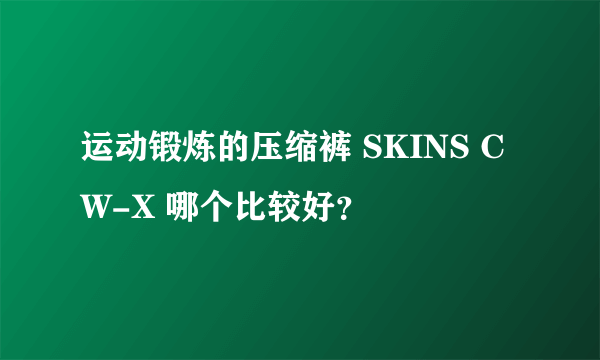 运动锻炼的压缩裤 SKINS CW-X 哪个比较好？