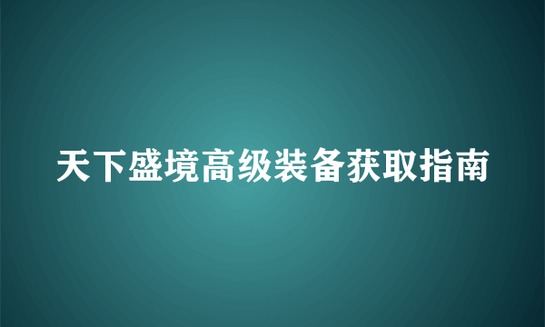 天下盛境高级装备获取指南