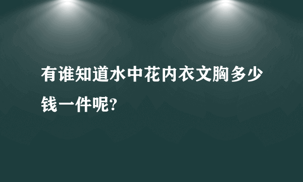 有谁知道水中花内衣文胸多少钱一件呢?