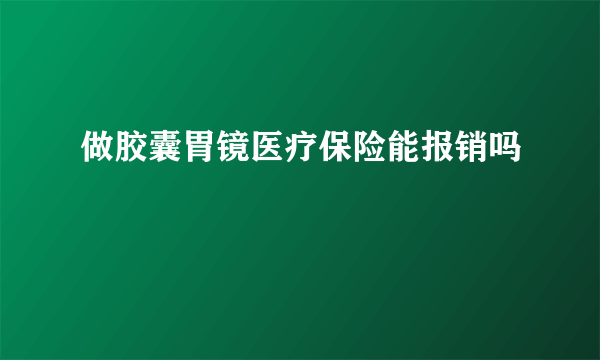 做胶囊胃镜医疗保险能报销吗