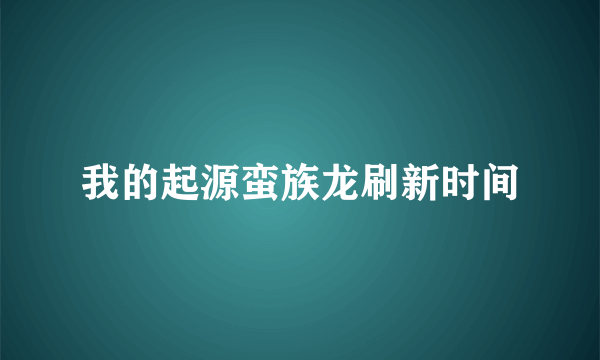 我的起源蛮族龙刷新时间