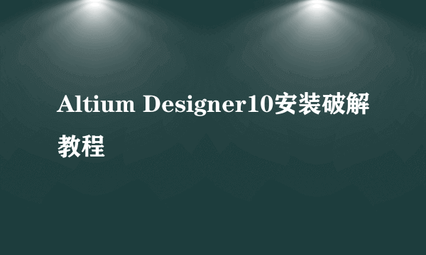 Altium Designer10安装破解教程