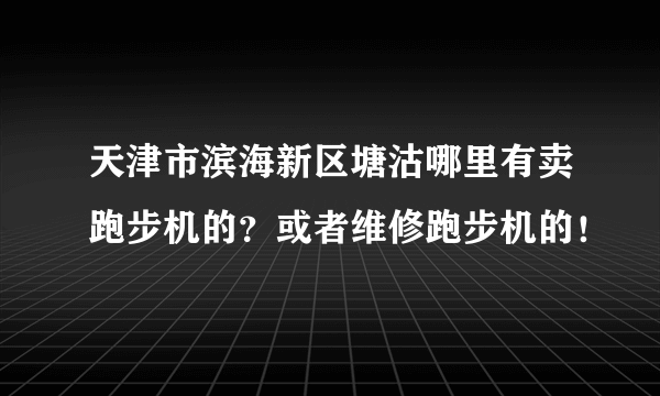 天津市滨海新区塘沽哪里有卖跑步机的？或者维修跑步机的！