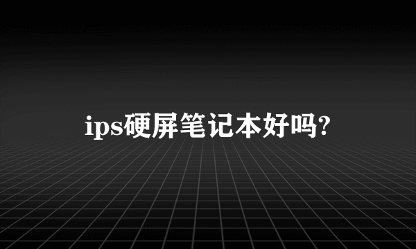 ips硬屏笔记本好吗?