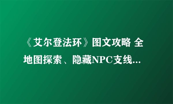 《艾尔登法环》图文攻略 全地图探索、隐藏NPC支线、重要道具收集图文攻略