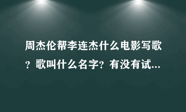 周杰伦帮李连杰什么电影写歌？歌叫什么名字？有没有试听下载？谢谢。