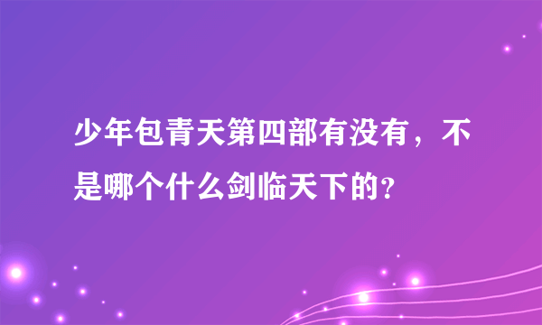 少年包青天第四部有没有，不是哪个什么剑临天下的？
