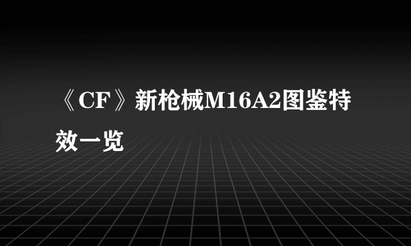 《CF》新枪械M16A2图鉴特效一览