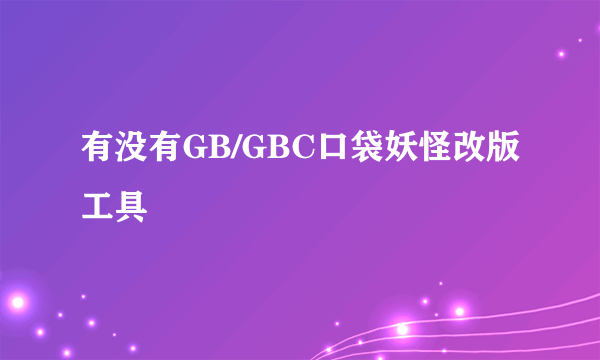 有没有GB/GBC口袋妖怪改版工具