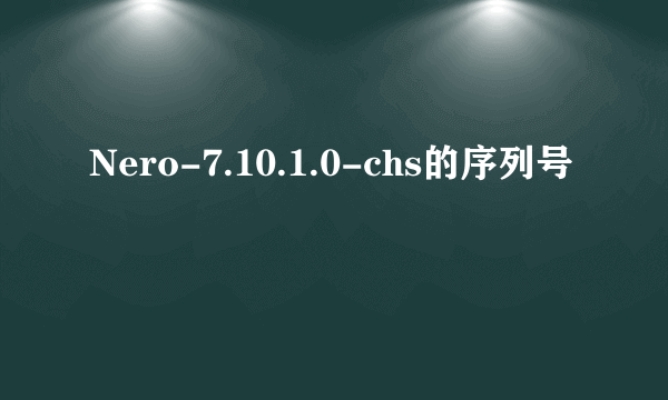 Nero-7.10.1.0-chs的序列号