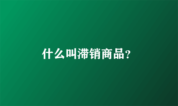 什么叫滞销商品？
