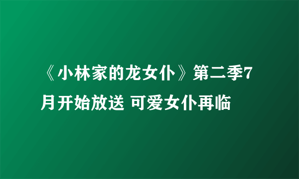《小林家的龙女仆》第二季7月开始放送 可爱女仆再临