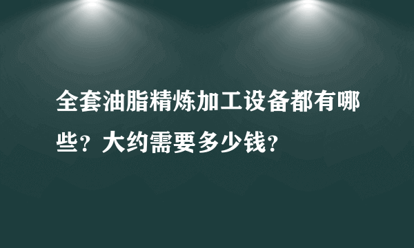 全套油脂精炼加工设备都有哪些？大约需要多少钱？