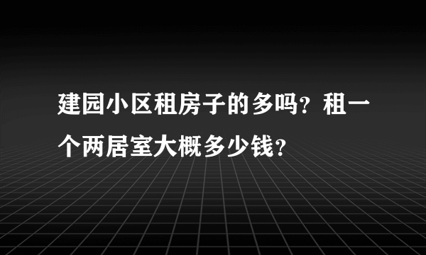 建园小区租房子的多吗？租一个两居室大概多少钱？