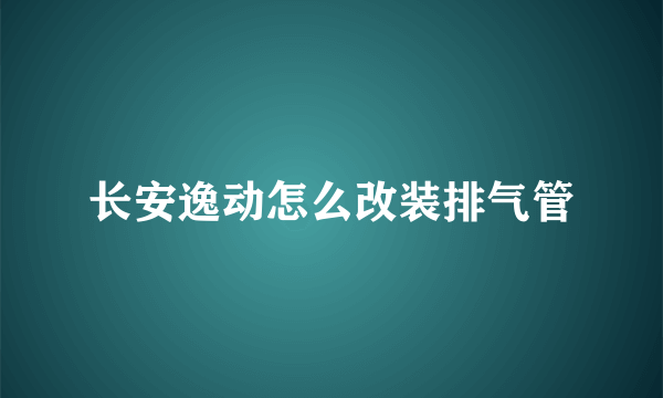 长安逸动怎么改装排气管