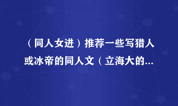 （同人女进）推荐一些写猎人或冰帝的同人文（立海大的也行，是耽美的也接受）
