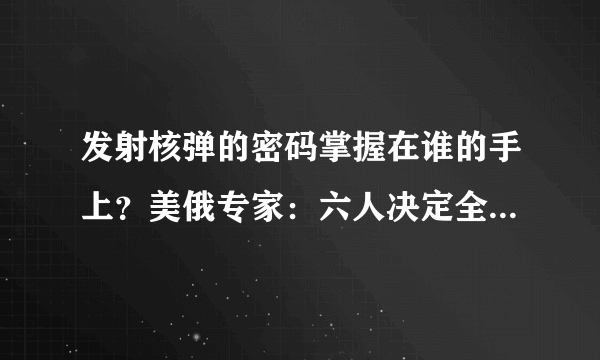 发射核弹的密码掌握在谁的手上？美俄专家：六人决定全人类命运
