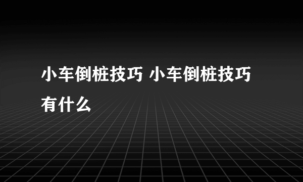 小车倒桩技巧 小车倒桩技巧有什么