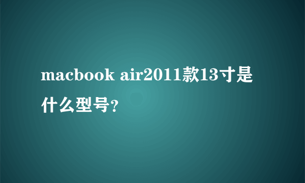 macbook air2011款13寸是什么型号？