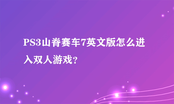 PS3山脊赛车7英文版怎么进入双人游戏？