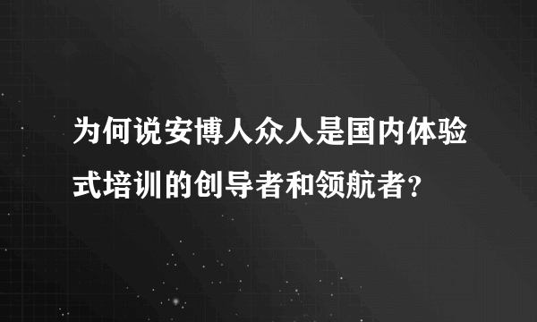 为何说安博人众人是国内体验式培训的创导者和领航者？