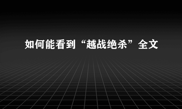 如何能看到“越战绝杀”全文
