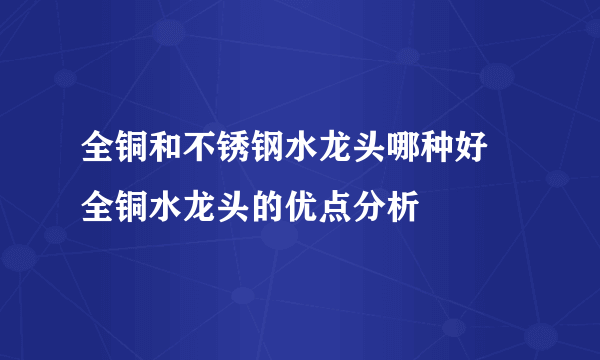 全铜和不锈钢水龙头哪种好 全铜水龙头的优点分析