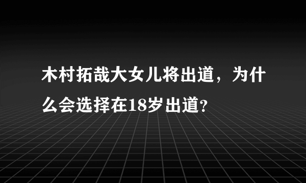 木村拓哉大女儿将出道，为什么会选择在18岁出道？