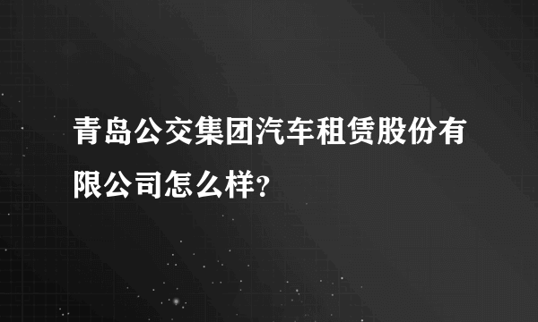 青岛公交集团汽车租赁股份有限公司怎么样？