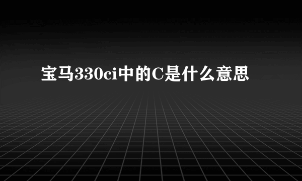 宝马330ci中的C是什么意思