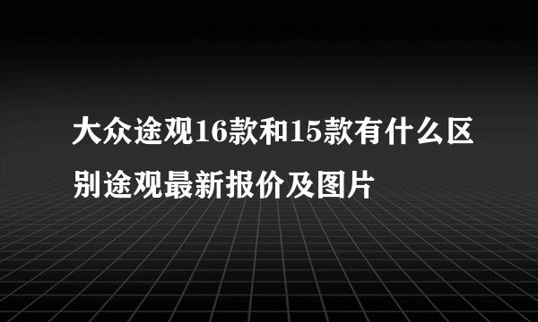 大众途观16款和15款有什么区别途观最新报价及图片