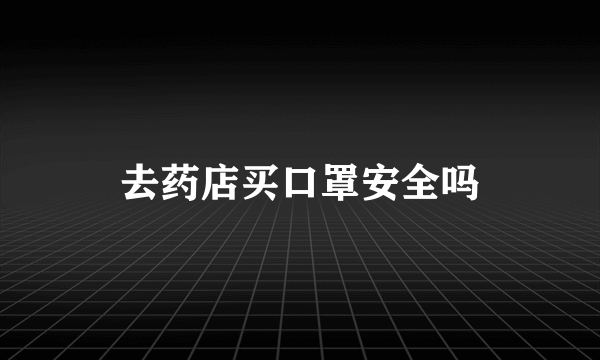 去药店买口罩安全吗