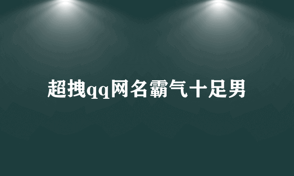 超拽qq网名霸气十足男