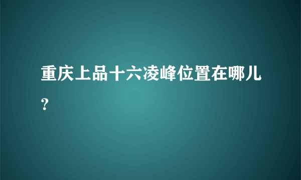 重庆上品十六凌峰位置在哪儿？