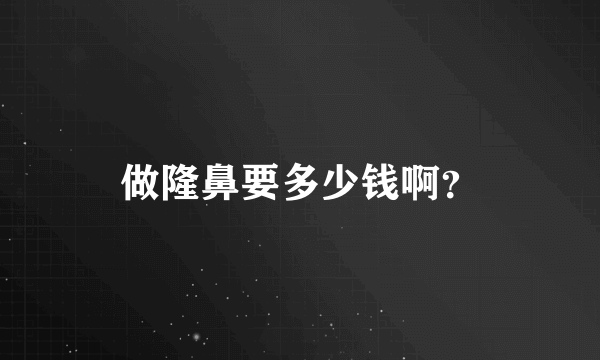做隆鼻要多少钱啊？