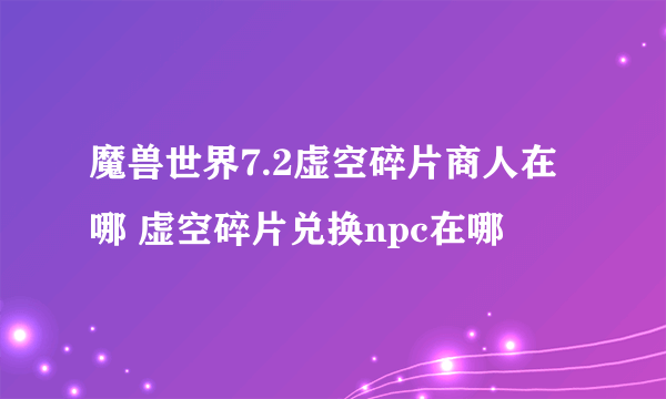 魔兽世界7.2虚空碎片商人在哪 虚空碎片兑换npc在哪