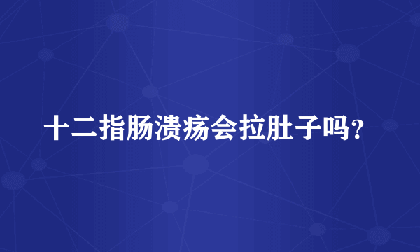 十二指肠溃疡会拉肚子吗？