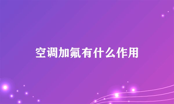 空调加氟有什么作用