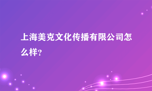 上海美克文化传播有限公司怎么样？
