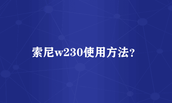 索尼w230使用方法？