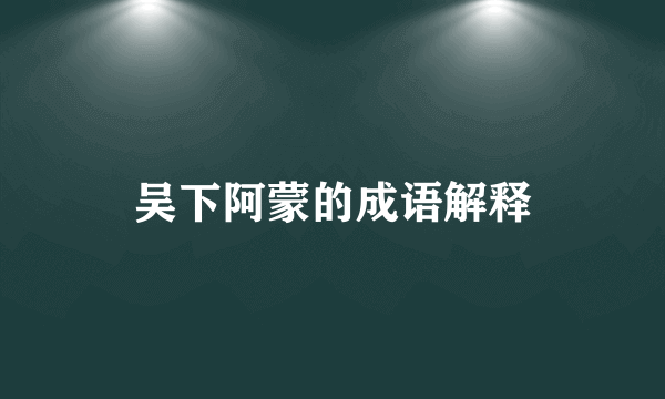 吴下阿蒙的成语解释