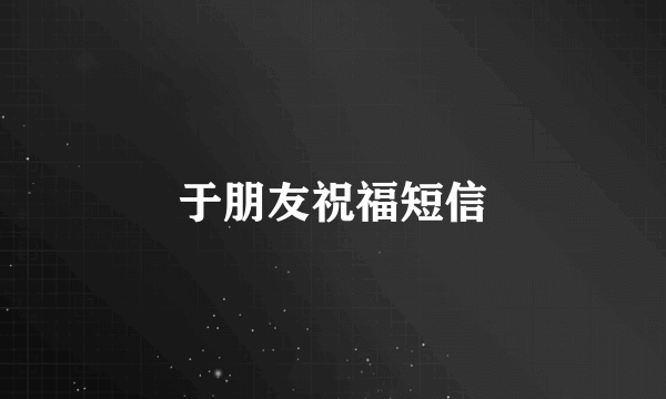于朋友祝福短信