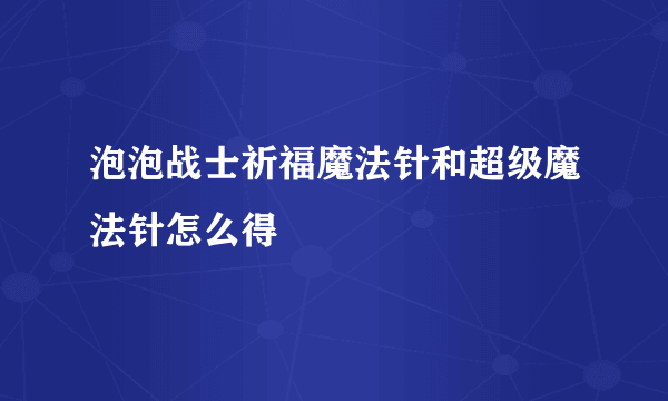 泡泡战士祈福魔法针和超级魔法针怎么得