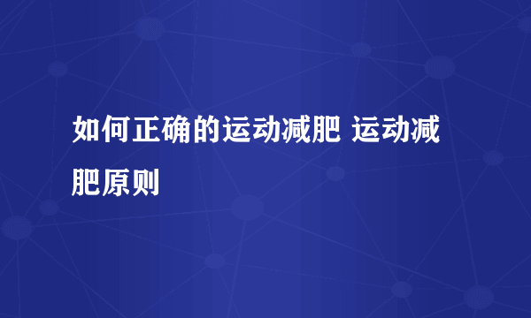 如何正确的运动减肥 运动减肥原则