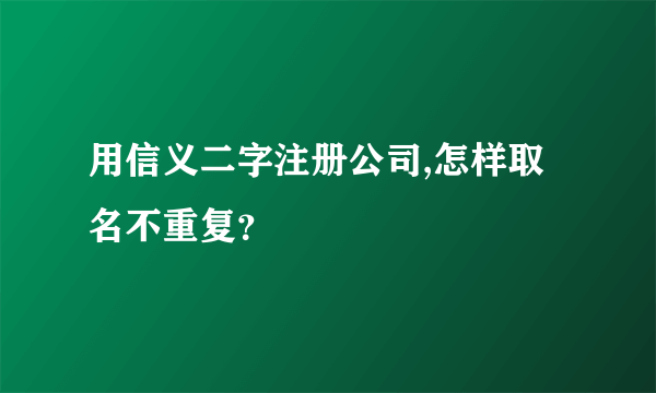 用信义二字注册公司,怎样取名不重复？